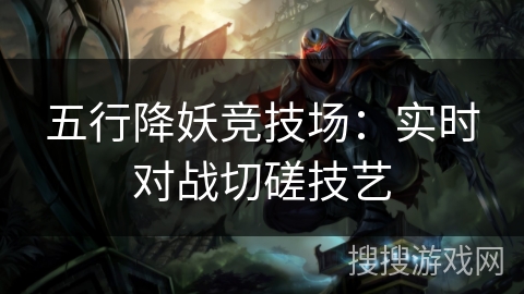 五行降妖竞技场：实时对战切磋技艺