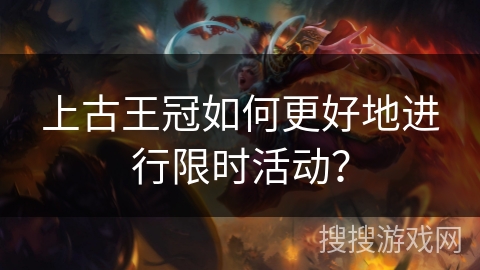 上古王冠如何更好地进行限时活动？