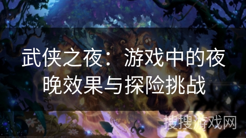 武侠之夜：游戏中的夜晚效果与探险挑战