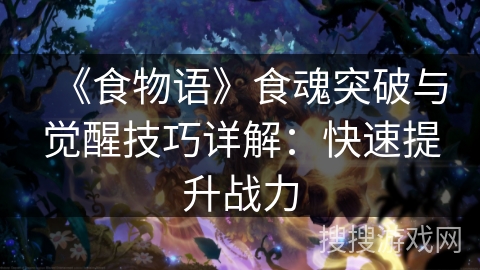《食物语》食魂突破与觉醒技巧详解：快速提升战力