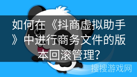 如何在《抖商虚拟助手》中进行商务文件的版本回滚管理？