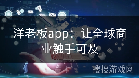 洋老板app：让全球商业触手可及