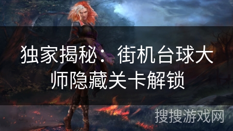 独家揭秘:街机台球大师隐藏关卡解锁 独家揭秘:街机台球大师隐藏关卡解锁