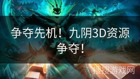 争夺先机!九阴3D资源争夺! 争夺先机!九阴3D资源争夺!