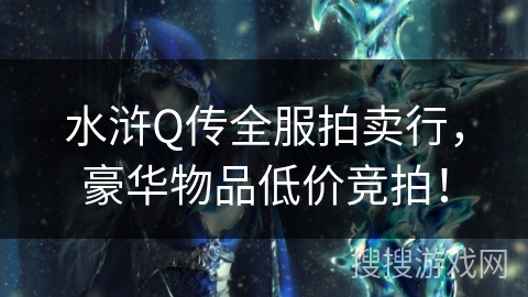 水浒Q传全服拍卖行,豪华物品低价竞拍! 水浒Q传全服拍卖行,豪华物品低价竞拍!