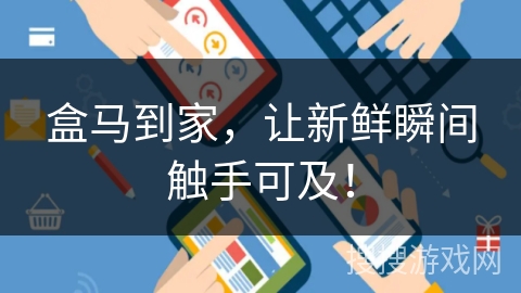 盒马到家,让新鲜瞬间触手可及! 盒马到家,让新鲜瞬间触手可及!