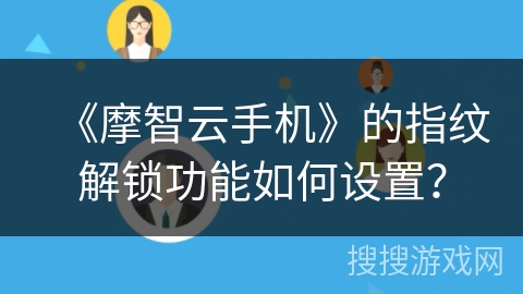 《摩智云手机》的指纹解锁功能如何设置? 《摩智云手机》的指纹解锁功能如何设置?