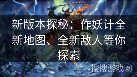 新版本探秘:作妖计全新地图、全新敌人等你探索 新版本探秘:作妖计全新地图、全新敌人等你探索