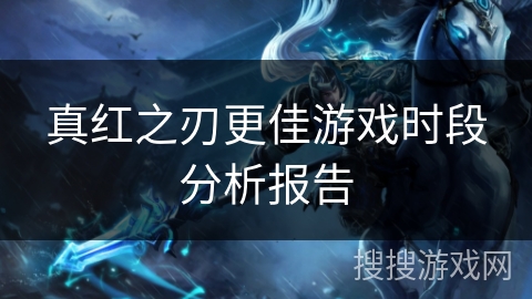 真红之刃更佳游戏时段分析报告 真红之刃更佳游戏时段分析报告