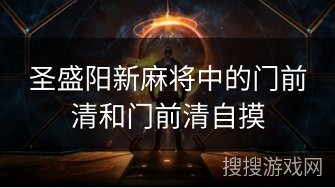 圣盛阳新麻将中的门前清和门前清自摸 圣盛阳新麻将中的门前清和门前清自摸