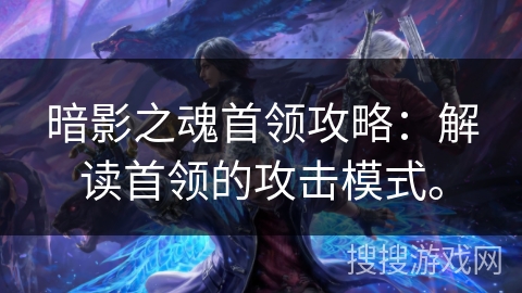 暗影之魂首领攻略：解读首领的攻击模式。