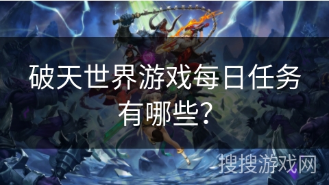 破天世界游戏每日任务有哪些？