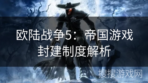 欧陆战争5：帝国游戏封建制度解析
