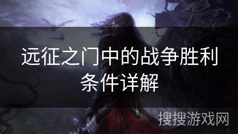 远征之门中的战争胜利条件详解 远征之门中的战争胜利条件详解