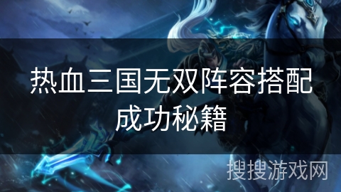 热血三国无双阵容搭配成功秘籍
