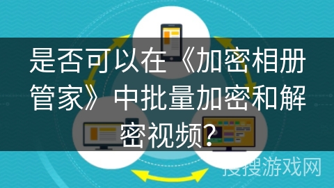 是否可以在《加密相册管家》中批量加密和解密视频？