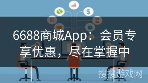 6688商城App:会员专享优惠,尽在掌握中 6688商城App:会员专享优惠,尽在掌握中