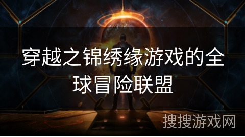 穿越之锦绣缘游戏的全球冒险联盟 穿越之锦绣缘游戏的全球冒险联盟