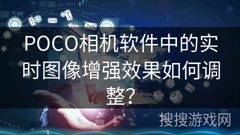 POCO相机软件中的实时图像增强效果如何调整? POCO相机软件中的实时图像增强效果如何调整?