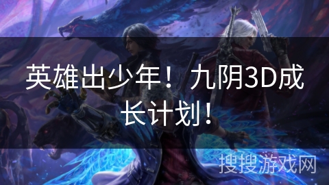 英雄出少年!九阴3D成长计划! 英雄出少年!九阴3D成长计划!