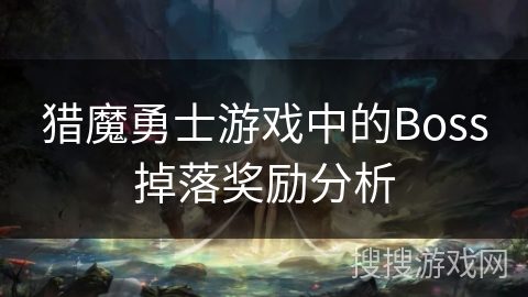 猎魔勇士游戏中的Boss掉落奖励分析