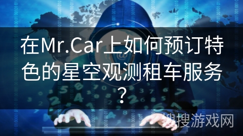 在Mr.Car上如何预订特色的星空观测租车服务? 在Mr.Car上如何预订特色的星空观测租车服务?