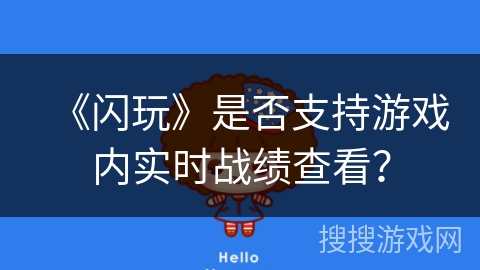 《闪玩》是否支持游戏内实时战绩查看? 《闪玩》是否支持游戏内实时战绩查看?