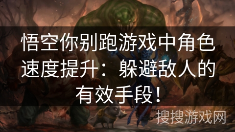悟空你别跑游戏中角色速度提升:躲避敌人的有效手段!