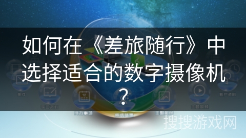 如何在《差旅随行》中选择适合的数字摄像机? 如何在《差旅随行》中选择适合的数字摄像机?