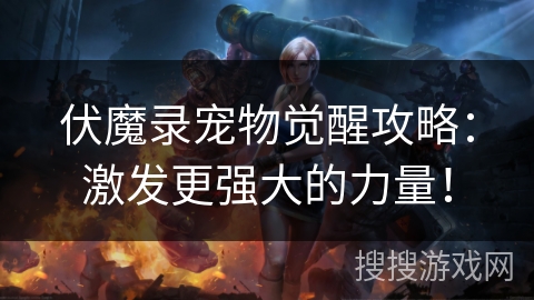 伏魔录宠物觉醒攻略:激发更强大的力量!