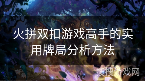 火拼双扣游戏高手的实用牌局分析方法