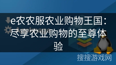 e农农服农业购物王国：尽享农业购物的至尊体验