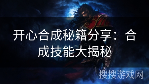 开心合成秘籍分享:合成技能大揭秘