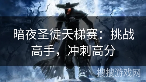 暗夜圣徒天梯赛:挑战高手,冲刺高分 暗夜圣徒天梯赛:挑战高手,冲刺高分
