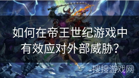 如何在帝王世纪游戏中有效应对外部威胁?