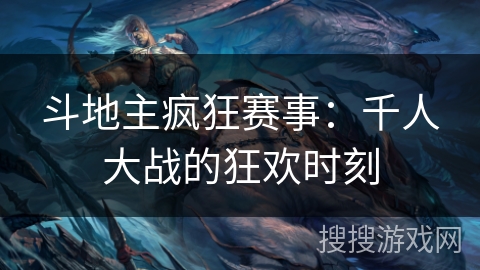 斗地主疯狂赛事：千人大战的狂欢时刻