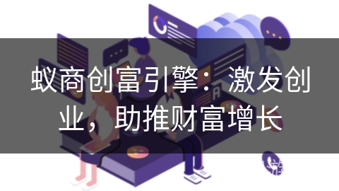 蚁商创富引擎:激发创业,助推财富增长 蚁商创富引擎:激发创业,助推财富增长