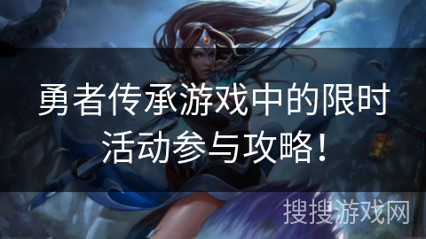 勇者传承游戏中的限时活动参与攻略! 勇者传承游戏中的限时活动参与攻略!