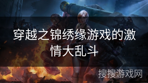 穿越之锦绣缘游戏的激情大乱斗 穿越之锦绣缘游戏的激情大乱斗