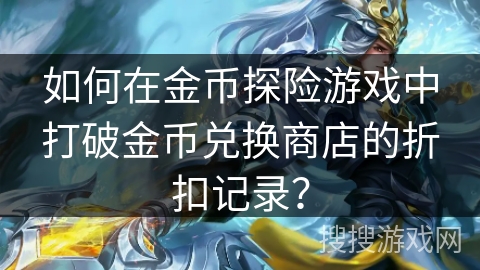 如何在金币探险游戏中打破金币兑换商店的折扣记录?