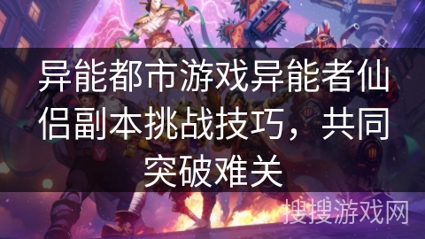 异能都市游戏异能者仙侣副本挑战技巧,共同突破难关 异能都市游戏异能者仙侣副本挑战技巧,共同突破难关