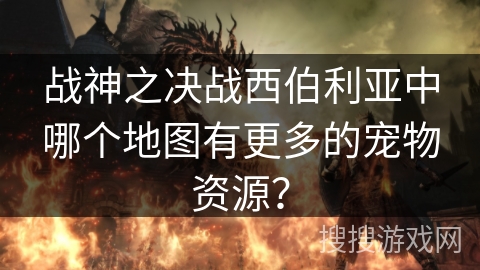 战神之决战西伯利亚中哪个地图有更多的宠物资源?