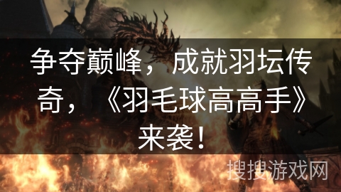 争夺巅峰,成就羽坛传奇,《羽毛球高高手》来袭! 争夺巅峰,成就羽坛传奇,《羽毛球高高手》来袭!