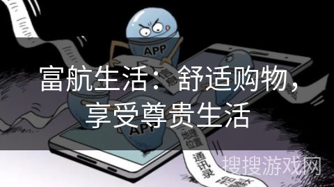 富航生活:舒适购物,享受尊贵生活 富航生活:舒适购物,享受尊贵生活