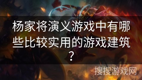 杨家将演义游戏中有哪些比较实用的游戏建筑? 杨家将演义游戏中有哪些比较实用的游戏建筑?