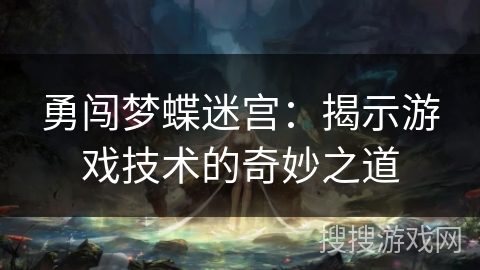勇闯梦蝶迷宫:揭示游戏技术的奇妙之道 勇闯梦蝶迷宫:揭示游戏技术的奇妙之道