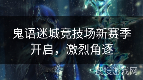 鬼语迷城竞技场新赛季开启,激烈角逐 鬼语迷城竞技场新赛季开启,激烈角逐