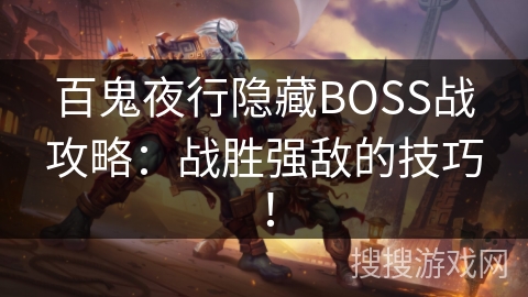 百鬼夜行隐藏BOSS战攻略:战胜强敌的技巧! 百鬼夜行隐藏BOSS战攻略:战胜强敌的技巧!