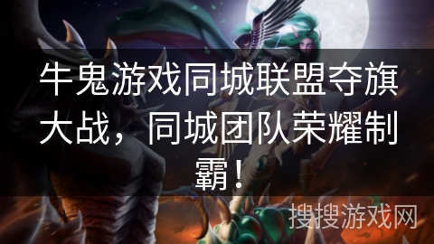 牛鬼游戏同城联盟夺旗大战,同城团队荣耀制霸! 牛鬼游戏同城联盟夺旗大战,同城团队荣耀制霸!