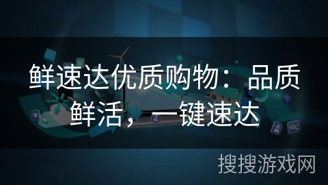 鲜速达优质购物:品质鲜活,一键速达 鲜速达优质购物:品质鲜活,一键速达